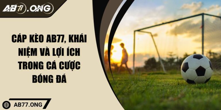 Cáp Kèo AB77 - Khái Niệm Và Lợi Ích Trong Cá Cược Bóng Đá 1 Cáp kèo AB77