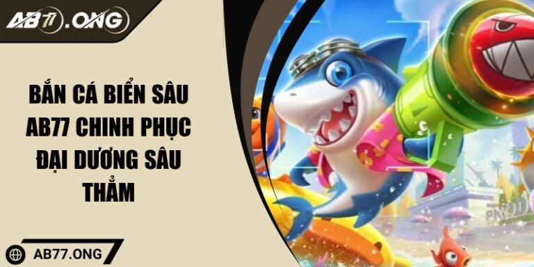 Bắn Cá Biển Sâu AB77 Chinh Phục Đại Dương Sâu Thẳm