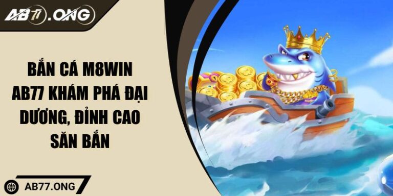 Bắn Cá M8WIN AB77 Khám Phá Đại Dương, Đỉnh Cao Săn Bắn