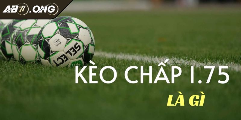 Kèo Chấp 1.75 Giải Mã Bí Mật Và Chiến Thuật Chinh Phục 1 Kèo chấp 1.75 là gì?