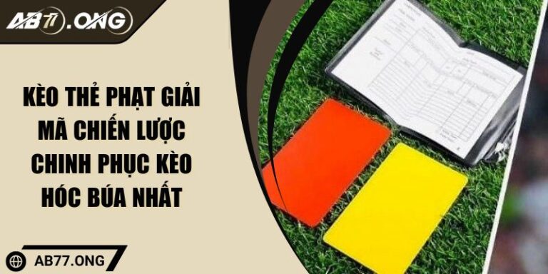 Kèo Thẻ Phạt Giải Mã Chiến Lược Chinh Phục Kèo Hóc Búa Nhất