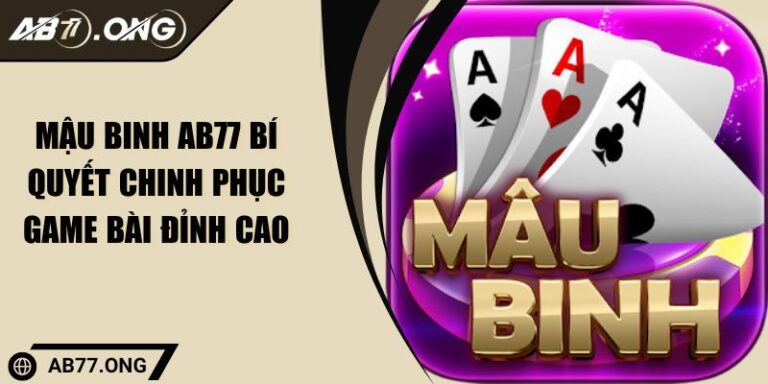 Mậu Binh AB77 Bí Quyết Chinh Phục Game Bài Đỉnh Cao