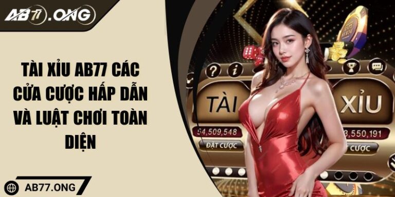 Tài Xỉu AB77 Các Cửa Cược Hấp Dẫn Và Luật Chơi Toàn Diện