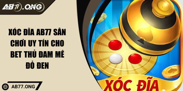 Xóc Đĩa AB77 Sân Chơi Uy Tín Cho Bet Thủ Đam Mê Đỏ Đen